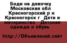 Боди на девочку - Московская обл., Красногорский р-н, Красногорск г. Дети и материнство » Детская одежда и обувь   